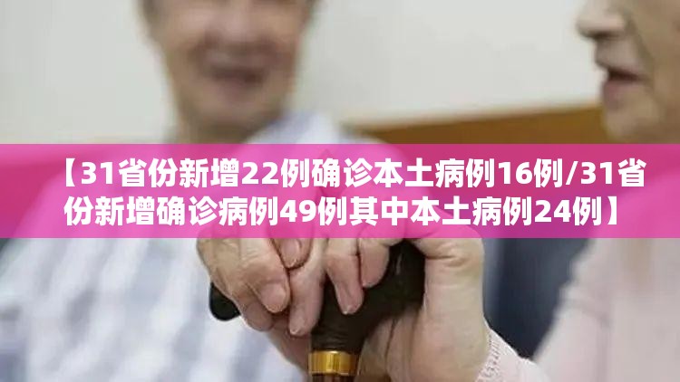 【31省份新增22例确诊本土病例16例/31省份新增确诊病例49例其中本土病例24例】