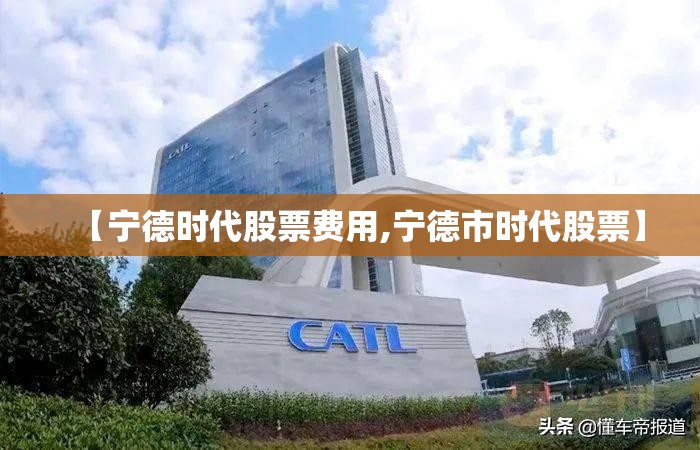 【宁德时代股票费用,宁德市时代股票】 【宁德时代股票费用,宁德市时代股票】