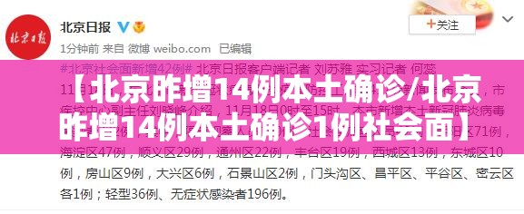 【北京昨增14例本土确诊/北京昨增14例本土确诊1例社会面】 【北京昨增14例本土确诊/北京昨增14例本土确诊1例社会面】
