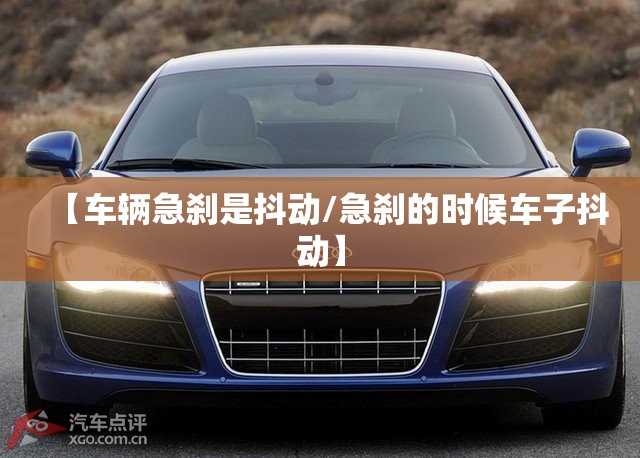 【车辆急刹是抖动/急刹的时候车子抖动】
