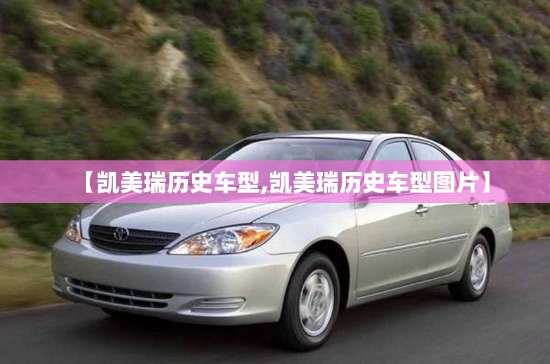 【凯美瑞历史车型,凯美瑞历史车型图片】 【凯美瑞历史车型,凯美瑞历史车型图片】