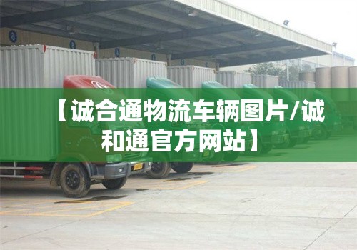 【诚合通物流车辆图片/诚和通官方网站】 【诚合通物流车辆图片/诚和通官方网站】