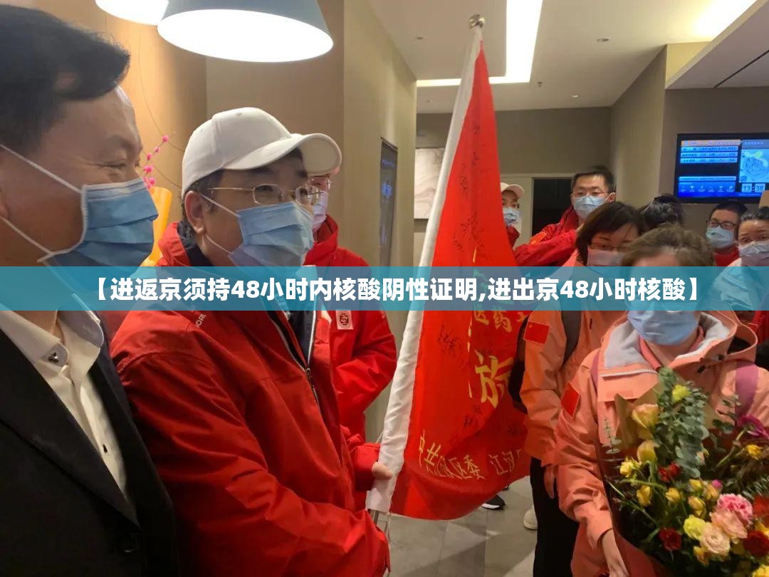 【进返京须持48小时内核酸阴性证明,进出京48小时核酸】