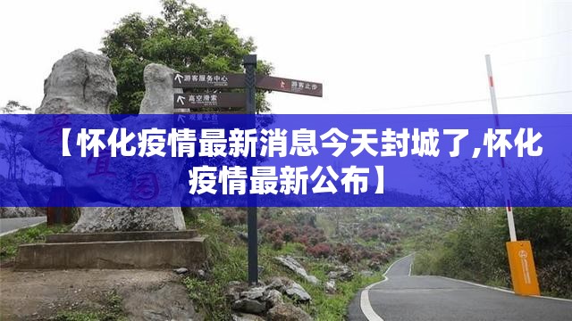 【怀化疫情最新消息今天封城了,怀化疫情最新公布】