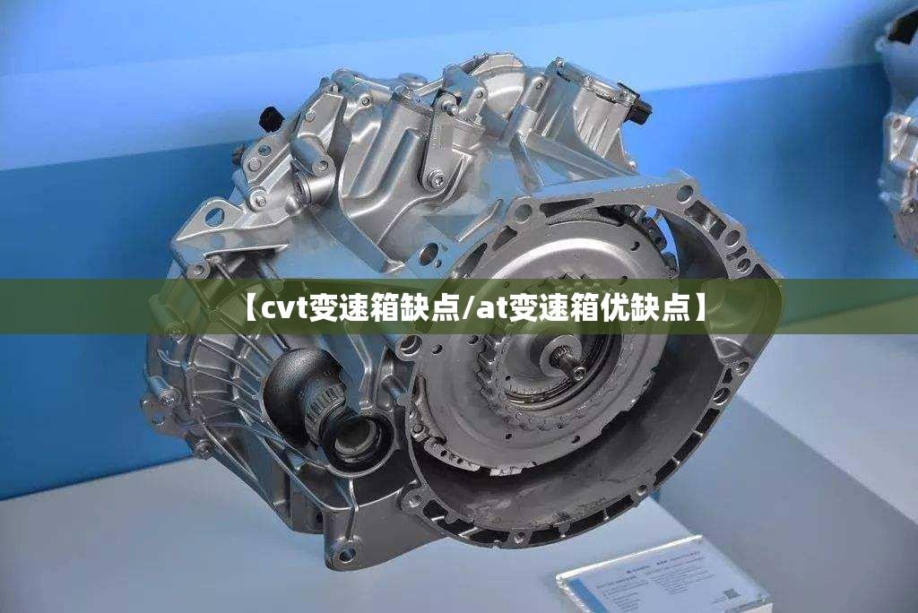 【cvt变速箱缺点/at变速箱优缺点】