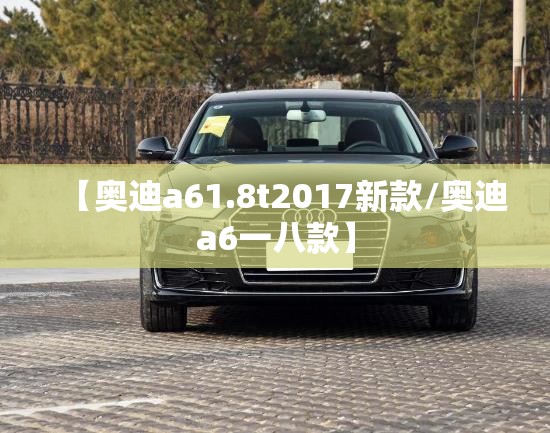 【奥迪a61.8t2017新款/奥迪a6一八款】 【奥迪a61.8t2017新款/奥迪a6一八款】