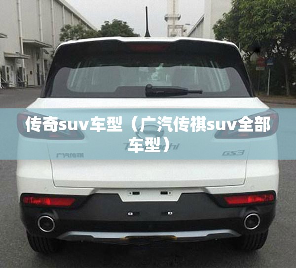 传奇suv车型(广汽传祺suv全部车型) 传奇suv车型(广汽传祺suv全部车型)