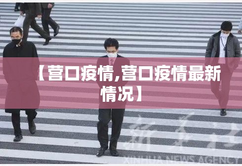 【营口疫情,营口疫情最新情况】 【营口疫情,营口疫情最新情况】