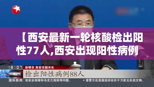 【西安最新一轮核酸检出阳性77人,西安出现阳性病例】 【西安最新一轮核酸检出阳性77人,西安出现阳性病例】