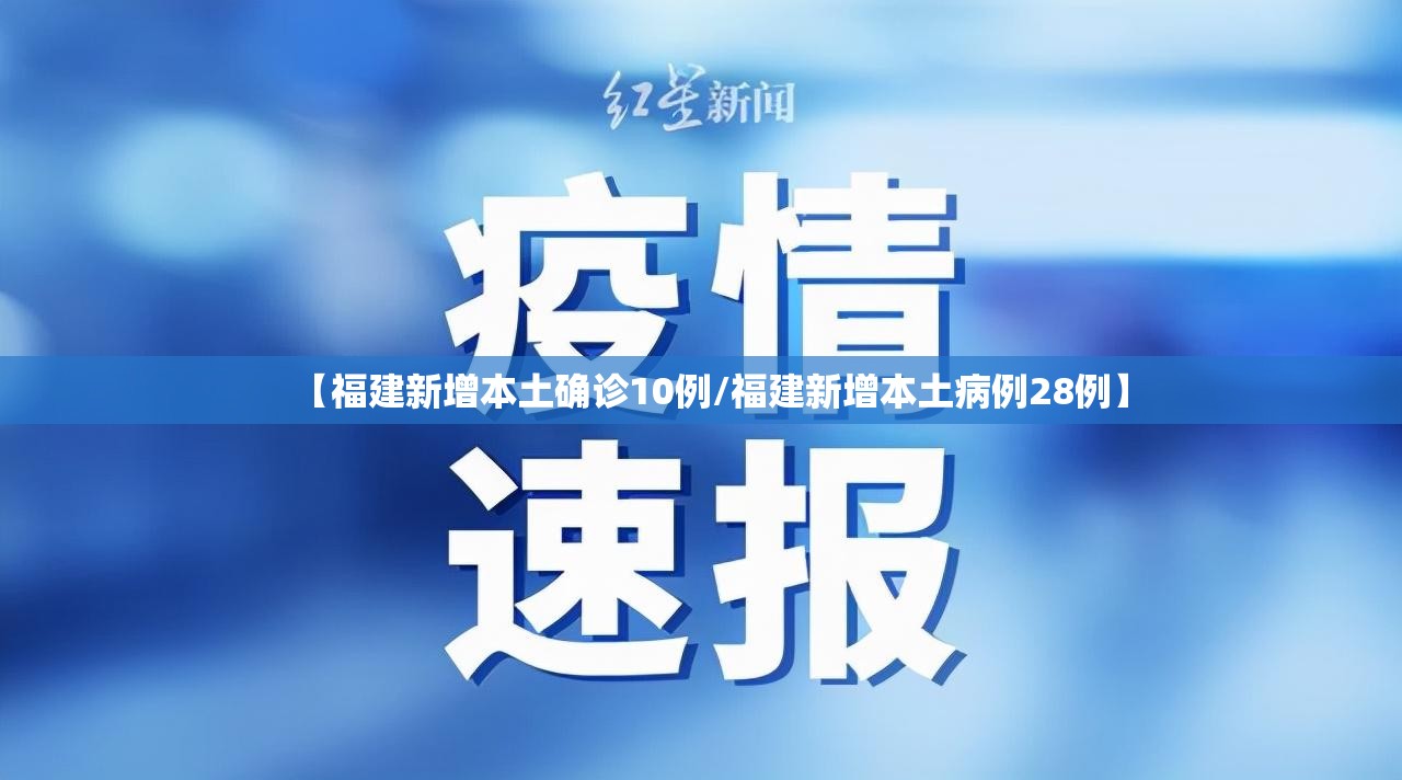 【福建新增本土确诊10例/福建新增本土病例28例】 【福建新增本土确诊10例/福建新增本土病例28例】