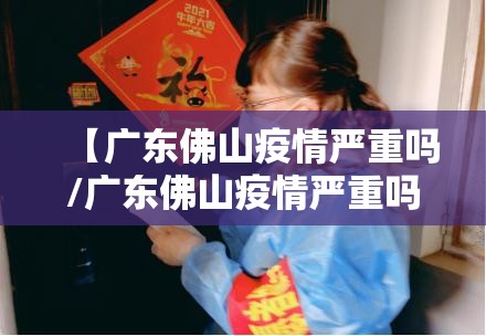 【广东佛山疫情严重吗/广东佛山疫情严重吗今天】 【广东佛山疫情严重吗/广东佛山疫情严重吗今天】