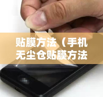 贴膜方法(手机无尘仓贴膜方法) 贴膜方法(手机无尘仓贴膜方法)