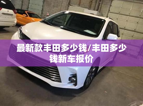 最新款丰田多少钱/丰田多少钱新车报价