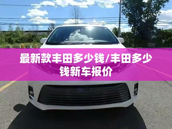 最新款丰田多少钱/丰田多少钱新车报价