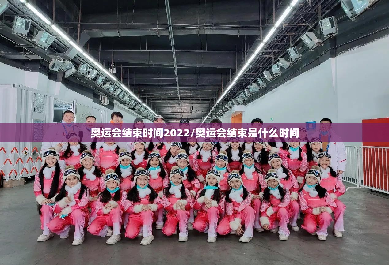 奥运会结束时间2022/奥运会结束是什么时间 奥运会结束时间2022/奥运会结束是什么时间