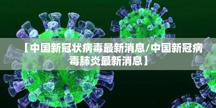 【中国新冠状病毒最新消息/中国新冠病毒肺炎最新消息】 【中国新冠状病毒最新消息/中国新冠病毒肺炎最新消息】