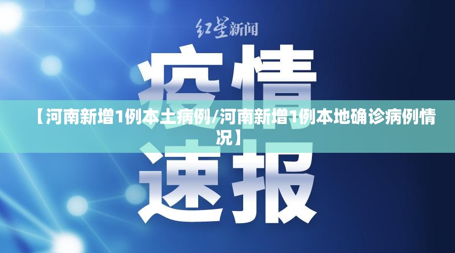 【河南新增1例本土病例/河南新增1例本地确诊病例情况】 【河南新增1例本土病例/河南新增1例本地确诊病例情况】