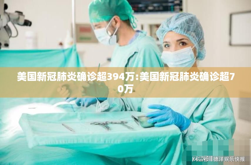 美国新冠肺炎确诊超394万:美国新冠肺炎确诊超70万 美国新冠肺炎确诊超394万:美国新冠肺炎确诊超70万