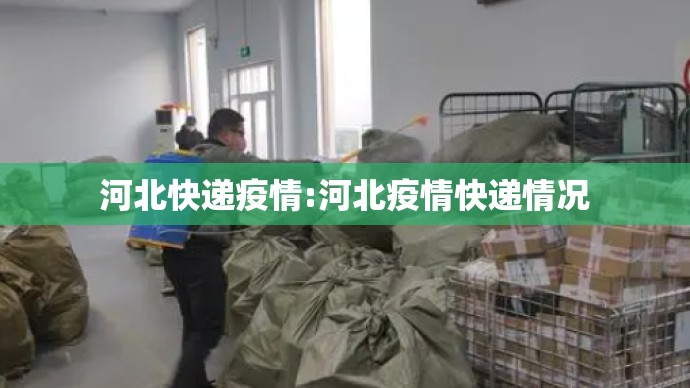 河北快递疫情:河北疫情快递情况 河北快递疫情:河北疫情快递情况