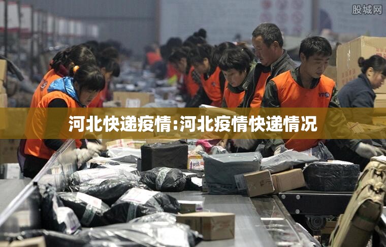 河北快递疫情:河北疫情快递情况 河北快递疫情:河北疫情快递情况