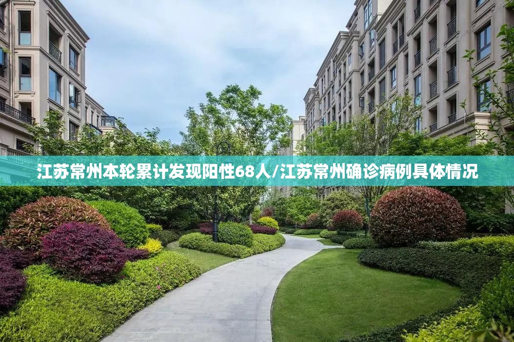 江苏常州本轮累计发现阳性68人/江苏常州确诊病例具体情况 江苏常州本轮累计发现阳性68人/江苏常州确诊病例具体情况
