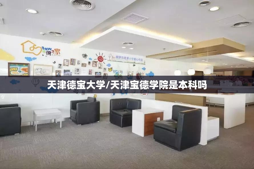 天津德宝大学/天津宝德学院是本科吗 天津德宝大学/天津宝德学院是本科吗