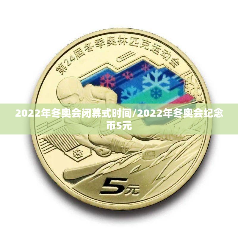 2022年冬奥会闭幕式时间/2022年冬奥会纪念币5元 2022年冬奥会闭幕式时间/2022年冬奥会纪念币5元