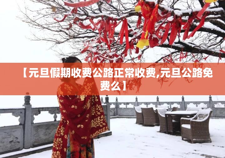 【元旦假期收费公路正常收费,元旦公路免费么】