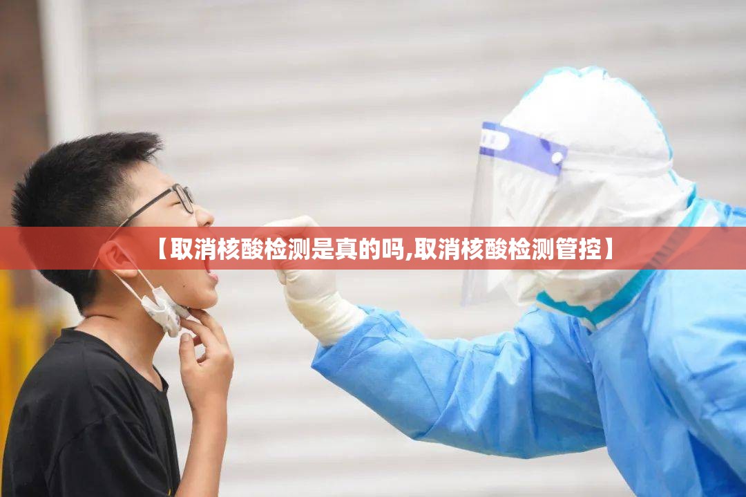【取消核酸检测是真的吗,取消核酸检测管控】