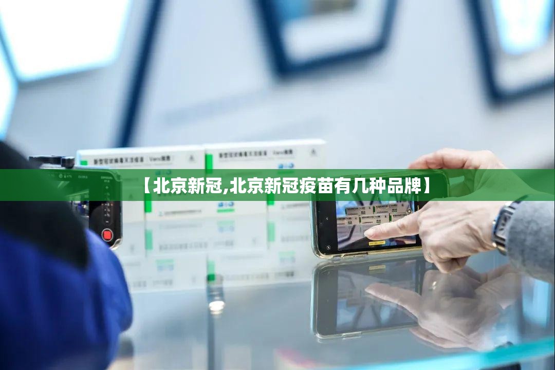 【北京新冠,北京新冠疫苗有几种品牌】 【北京新冠,北京新冠疫苗有几种品牌】