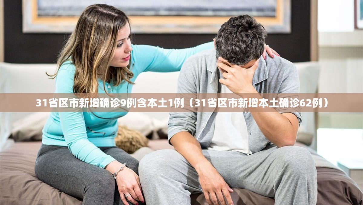 31省区市新增确诊9例含本土1例(31省区市新增本土确诊62例) 31省区市新增确诊9例含本土1例(31省区市新增本土确诊62例)