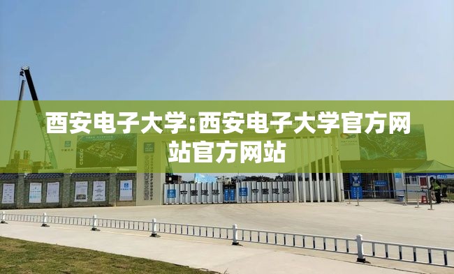 酉安电子大学:西安电子大学官方网站官方网站
