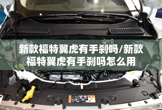 新款福特翼虎有手刹吗/新款福特翼虎有手刹吗怎么用