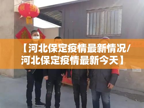 【河北保定疫情最新情况/河北保定疫情最新今天】 【河北保定疫情最新情况/河北保定疫情最新今天】