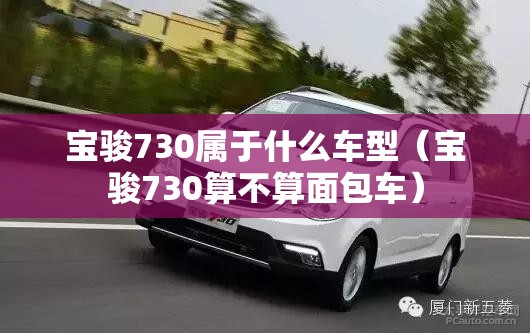 宝骏730属于什么车型(宝骏730算不算面包车) 宝骏730属于什么车型(宝骏730算不算面包车)