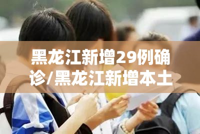 黑龙江新增29例确诊/黑龙江新增本土29例 黑龙江新增29例确诊/黑龙江新增本土29例
