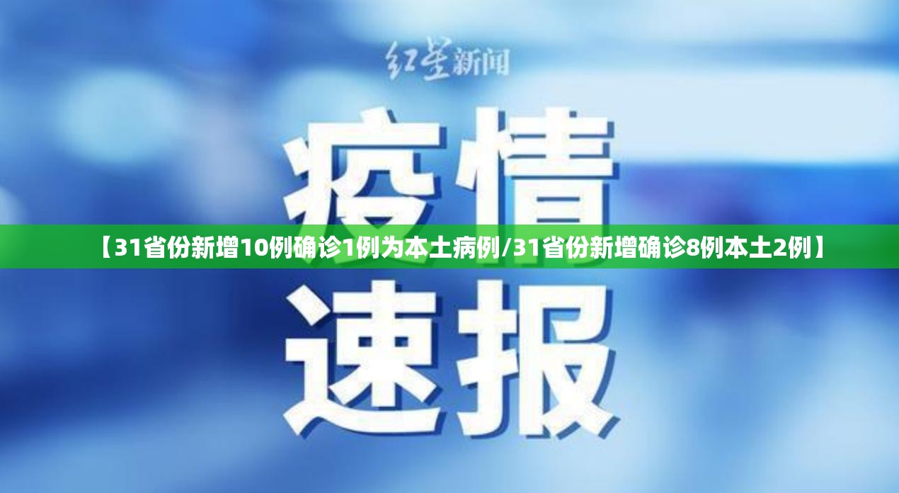 【31省份新增10例确诊1例为本土病例/31省份新增确诊8例本土2例】 【31省份新增10例确诊1例为本土病例/31省份新增确诊8例本土2例】