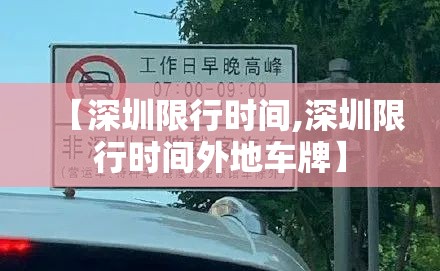 【深圳限行时间,深圳限行时间外地车牌】 【深圳限行时间,深圳限行时间外地车牌】