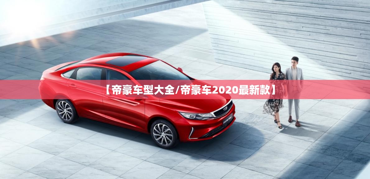 【帝豪车型大全/帝豪车2020最新款】 【帝豪车型大全/帝豪车2020最新款】