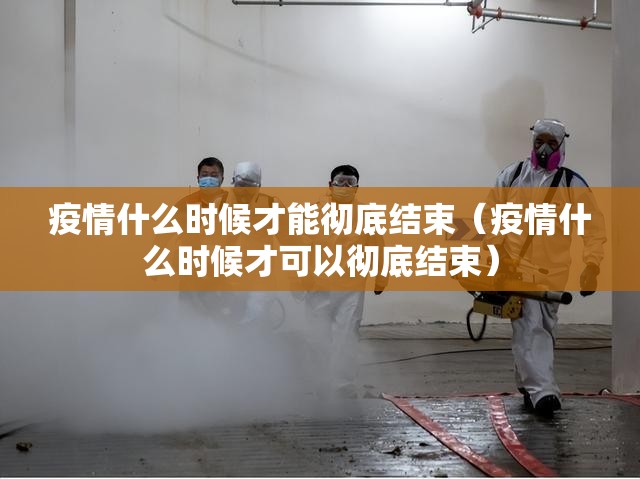 疫情什么时候才能彻底结束(疫情什么时候才可以彻底结束) 疫情什么时候才能彻底结束(疫情什么时候才可以彻底结束)