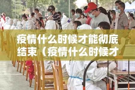 疫情什么时候才能彻底结束(疫情什么时候才可以彻底结束) 疫情什么时候才能彻底结束(疫情什么时候才可以彻底结束)