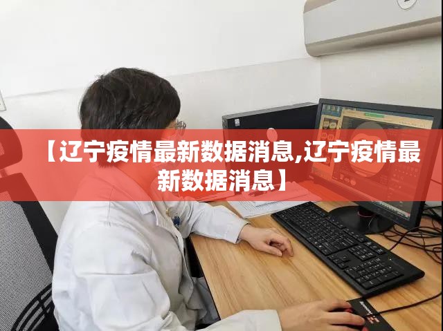 【辽宁疫情最新数据消息,辽宁疫情最新数据消息】 【辽宁疫情最新数据消息,辽宁疫情最新数据消息】