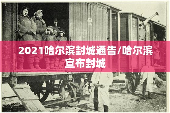 2021哈尔滨封城通告/哈尔滨宣布封城 2021哈尔滨封城通告/哈尔滨宣布封城