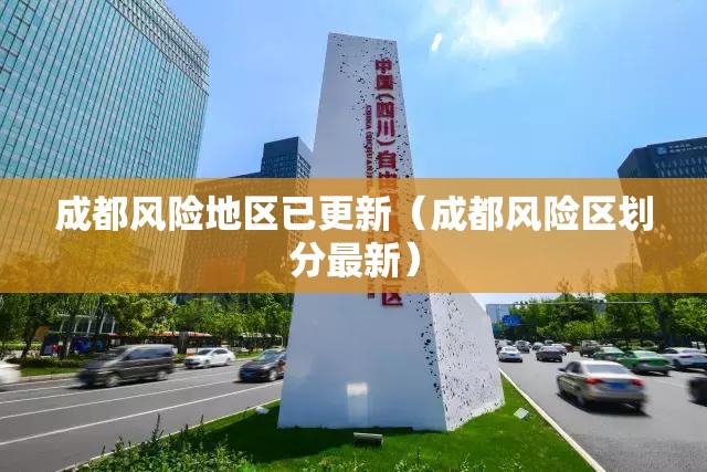 成都风险地区已更新(成都风险区划分最新) 成都风险地区已更新(成都风险区划分最新)