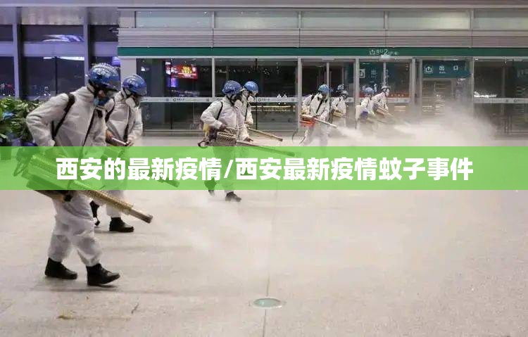 西安的最新疫情/西安最新疫情蚊子事件 西安的最新疫情/西安最新疫情蚊子事件