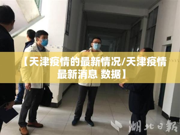 【天津疫情的最新情况/天津疫情 最新消息 数据】 【天津疫情的最新情况/天津疫情 最新消息 数据】