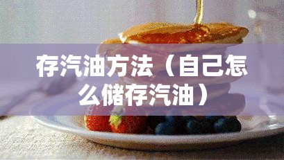存汽油方法(自己怎么储存汽油) 存汽油方法(自己怎么储存汽油)