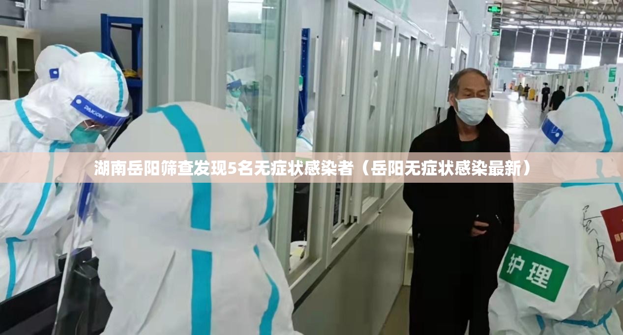 湖南岳阳筛查发现5名无症状感染者（岳阳无症状感染最新）