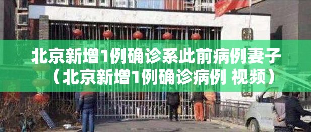 北京新增1例确诊系此前病例妻子（北京新增1例确诊病例 视频）