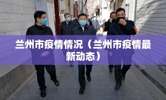 兰州市疫情情况（兰州市疫情最新动态）